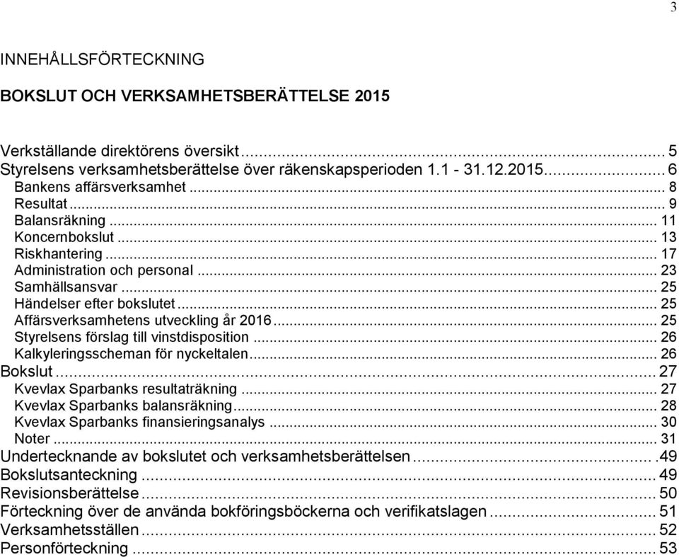 .. 25 Affärsverksamhetens utveckling år 2016... 25 Styrelsens förslag till vinstdisposition... 26 Kalkyleringsscheman för nyckeltalen... 26 Bokslut... 27 Kvevlax Sparbanks resultaträkning.