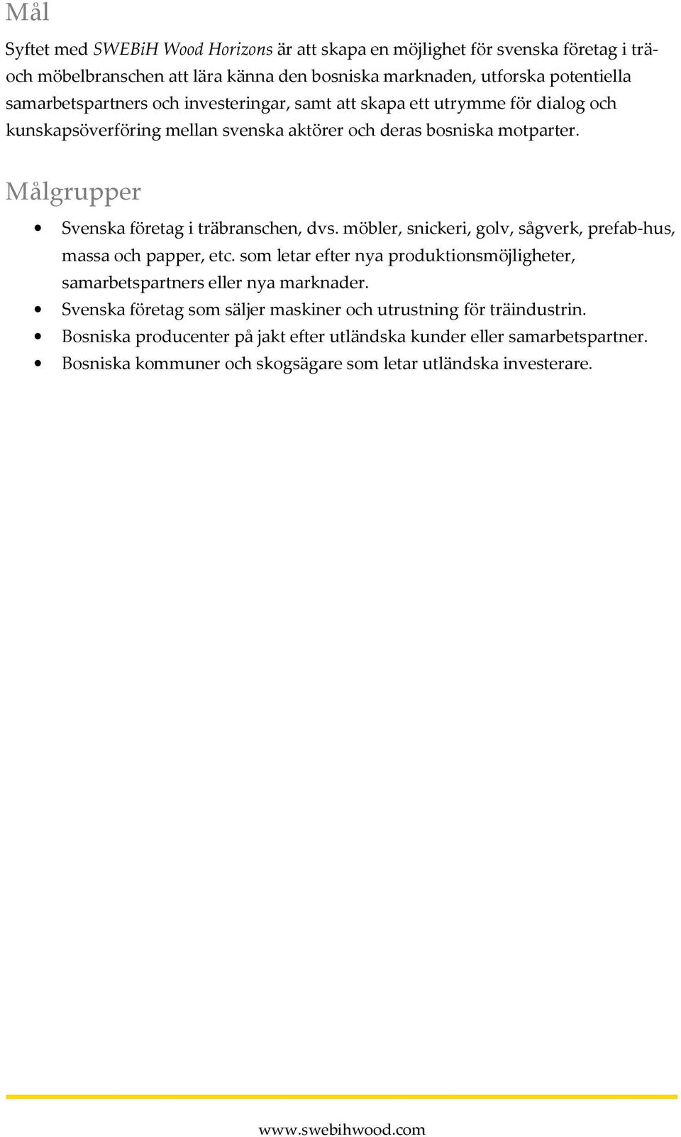 Målgrupper Svenska företag i träbranschen, dvs. möbler, snickeri, golv, sågverk, prefab-hus, massa och papper, etc.