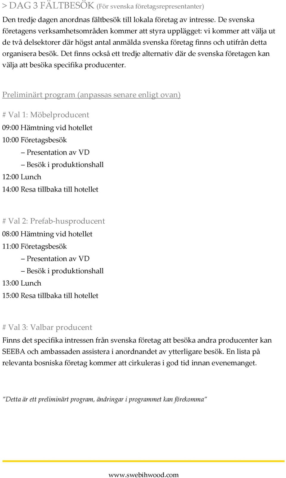 Det finns också ett tredje alternativ där de svenska företagen kan välja att besöka specifika producenter.