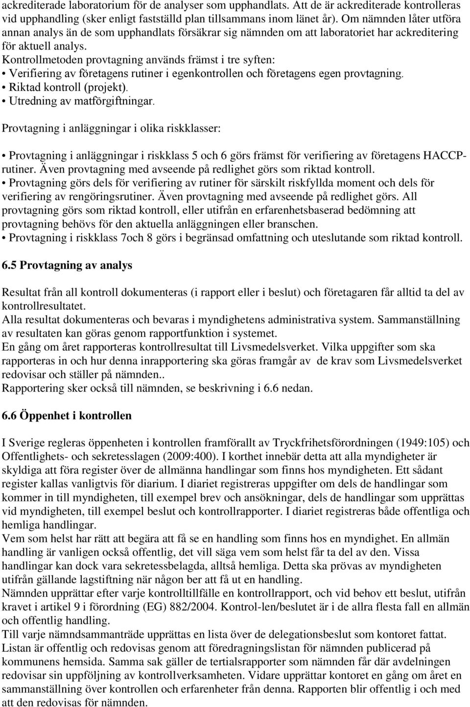 Kontrollmetoden provtagning används främst i tre syften: Verifiering av företagens rutiner i egenkontrollen och företagens egen provtagning. Riktad kontroll (projekt). Utredning av matförgiftningar.