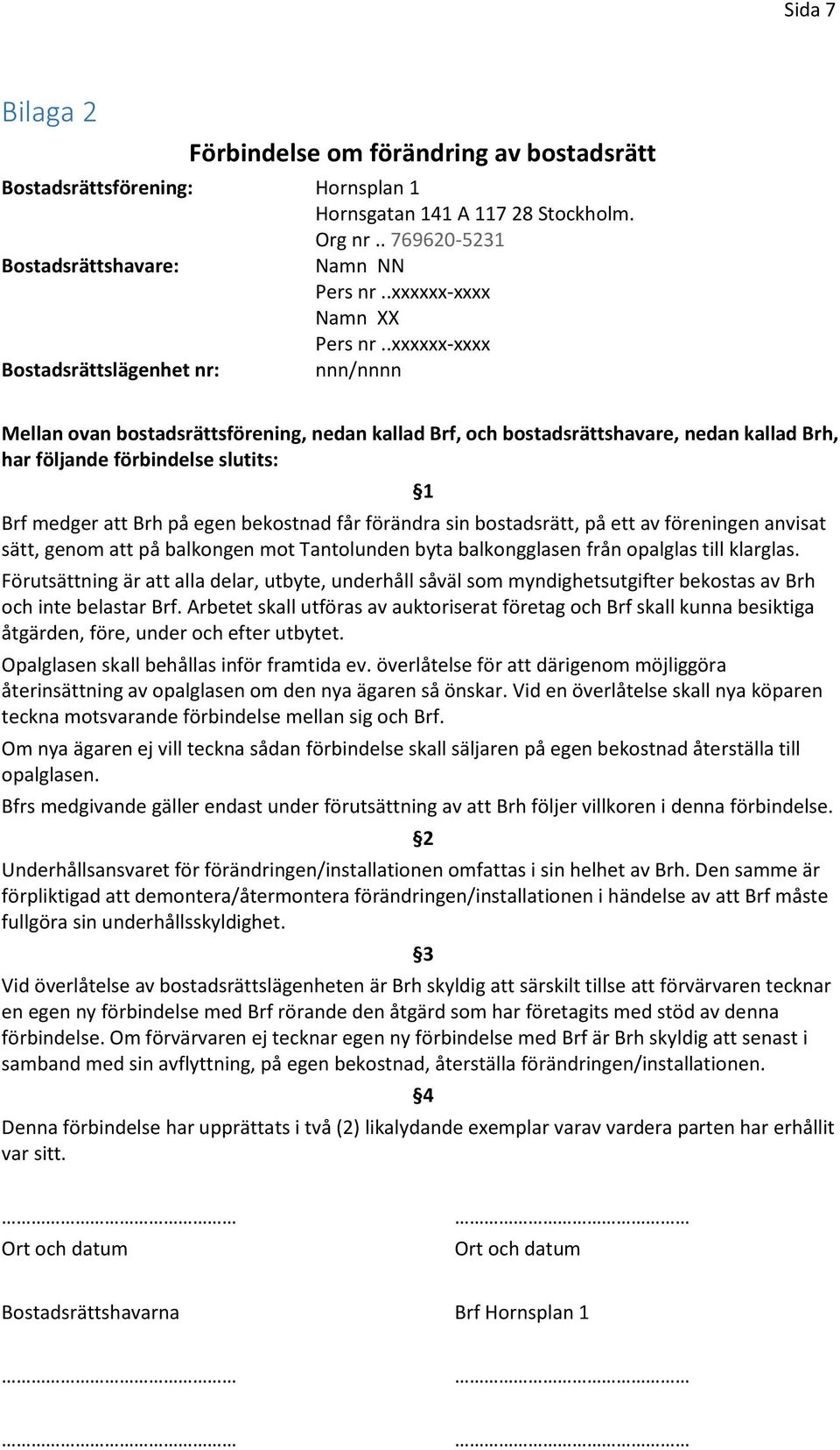 .xxxxxx-xxxx Bostadsrättslägenhet nr: nnn/nnnn Mellan ovan bostadsrättsförening, nedan kallad Brf, och bostadsrättshavare, nedan kallad Brh, har följande förbindelse slutits: Brf medger att Brh på