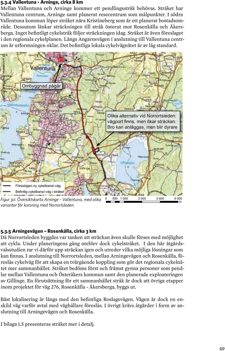 Inget befintligt cykelstråk följer sträckningen idag. Stråket är även föreslaget i den regionala cykelplanen. Längs Angarnsvägen i anslutning till Vallentuna centrum är utformningen oklar.