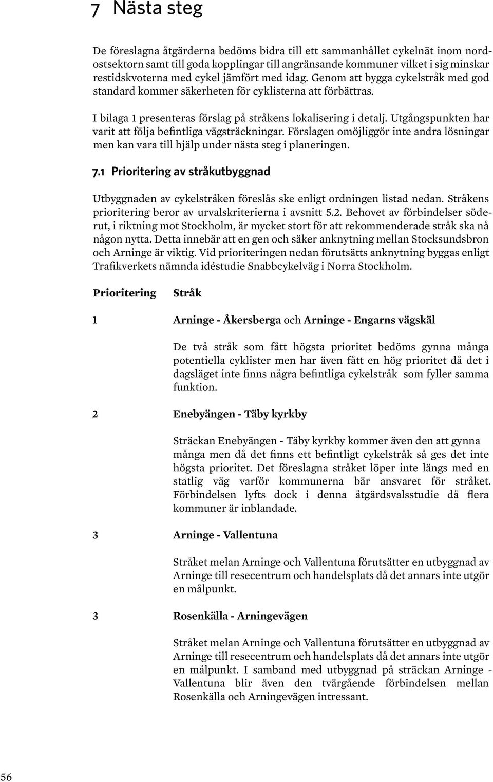 Utgångspunkten har varit att följa befintliga vägsträckningar. Förslagen omöjliggör inte andra lösningar men kan vara till hjälp under nästa steg i planeringen. 7.