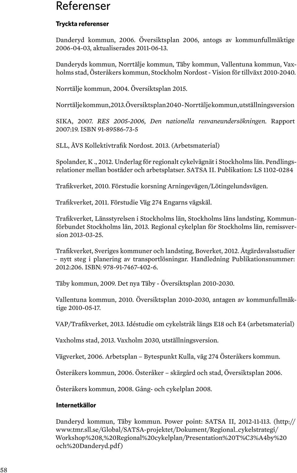 Norrtälje kommun, 2013. Översiktsplan 2040 - Norrtälje kommun, utställningsversion SIKA, 2007. RES 2005-2006, Den nationella resvaneundersökningen. Rapport 2007:19.