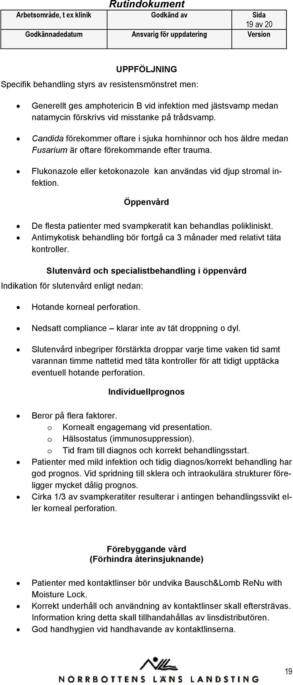 Öppenvård De flesta patienter med svampkeratit kan behandlas polikliniskt. Antimykotisk behandling bör fortgå ca 3 månader med relativt täta kontroller.