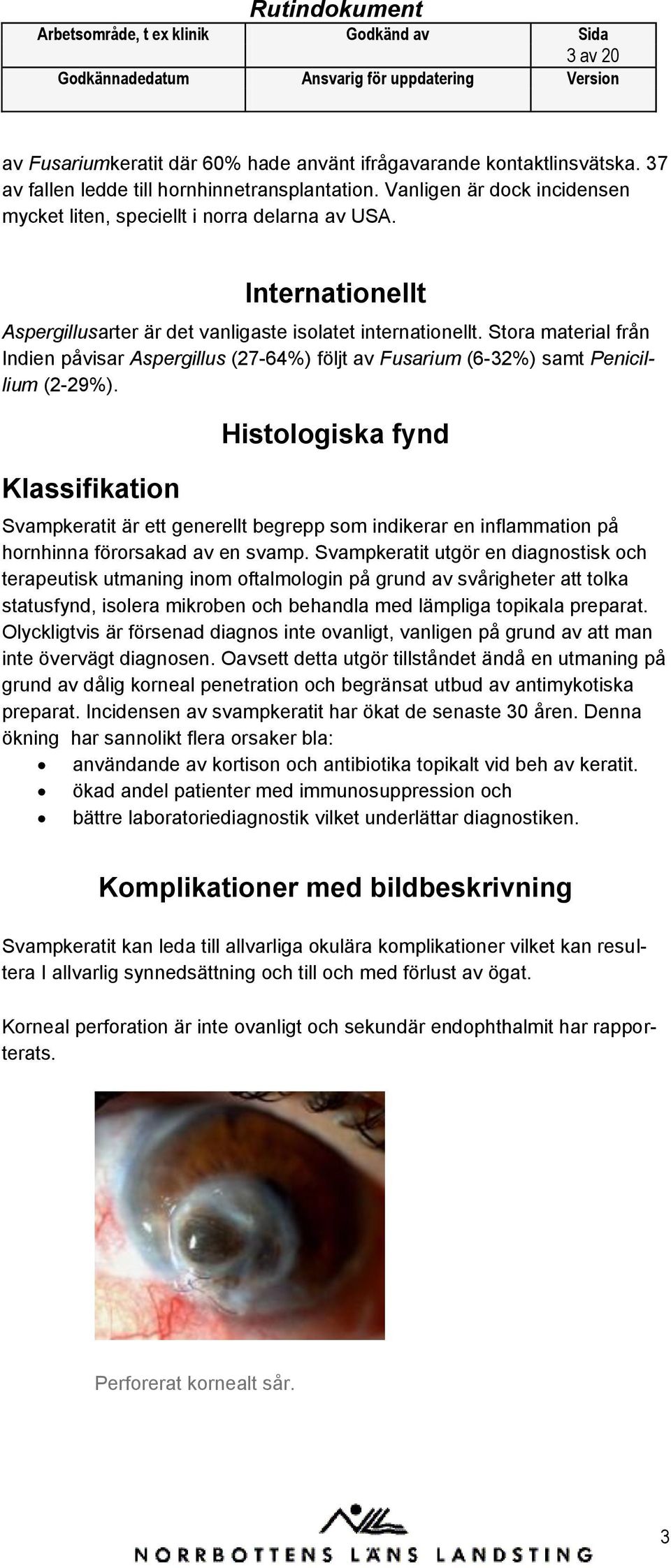 Stora material från Indien påvisar Aspergillus (27-64%) följt av Fusarium (6-32%) samt Penicillium (2-29%).