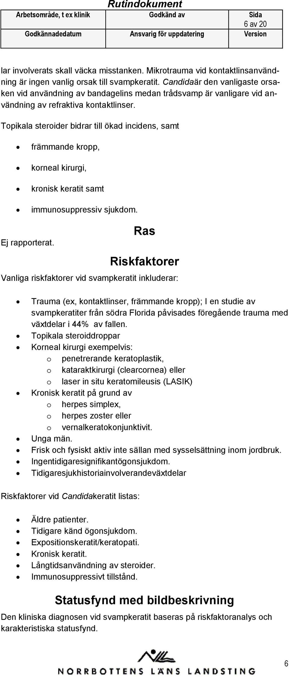 Topikala steroider bidrar till ökad incidens, samt främmande kropp, korneal kirurgi, kronisk keratit samt immunosuppressiv sjukdom. Ej rapporterat.