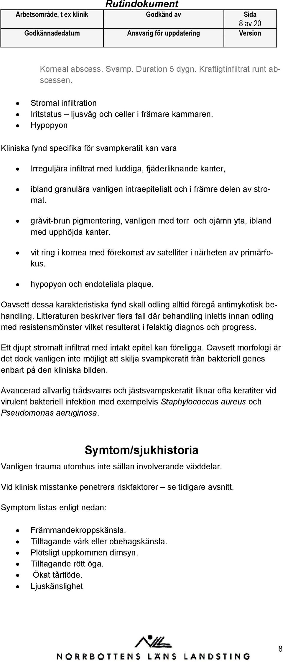 gråvit-brun pigmentering, vanligen med torr och ojämn yta, ibland med upphöjda kanter. vit ring i kornea med förekomst av satelliter i närheten av primärfokus. hypopyon och endoteliala plaque.