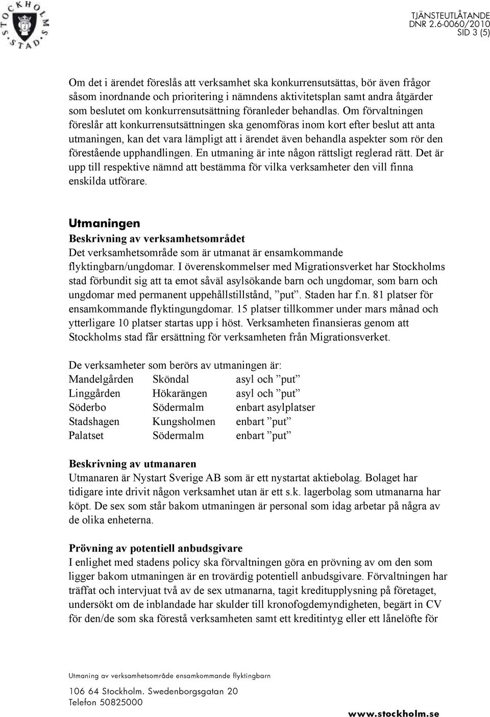 Om förvaltningen föreslår att konkurrensutsättningen ska genomföras inom kort efter beslut att anta utmaningen, kan det vara lämpligt att i ärendet även behandla aspekter som rör den förestående