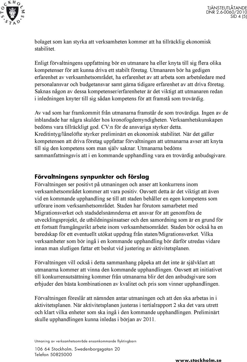 Utmanaren bör ha gedigen erfarenhet av verksamhetsområdet, ha erfarenhet av att arbeta som arbetsledare med personalansvar och budgetansvar samt gärna tidigare erfarenhet av att driva företag.