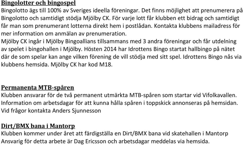 Mjölby CK ingår i Mjölby Bingoallians tillsammans med 3 andra föreningar och får utdelning av spelet i bingohallen i Mjölby.