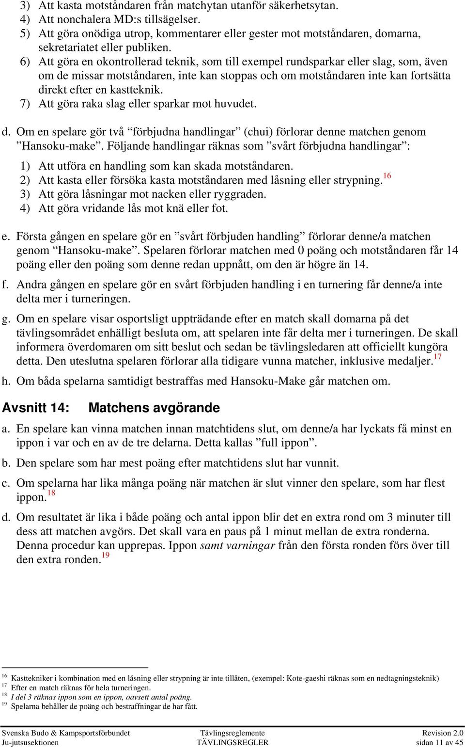 6) Att göra en okontrollerad teknik, som till exempel rundsparkar eller slag, som, även om de missar motståndaren, inte kan stoppas och om motståndaren inte kan fortsätta direkt efter en kastteknik.