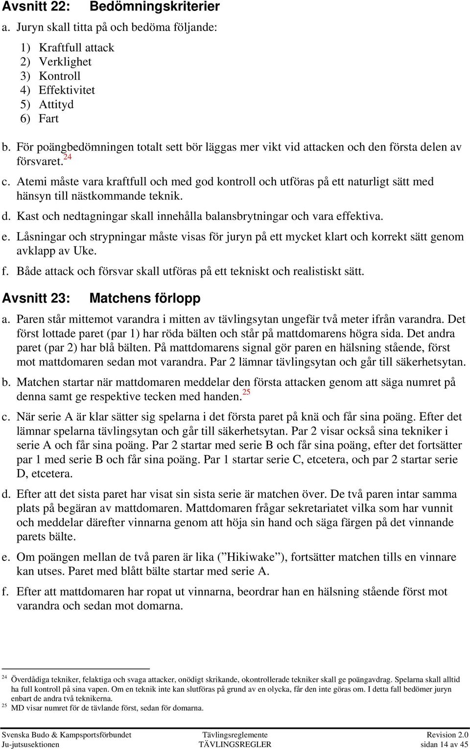 Atemi måste vara kraftfull och med god kontroll och utföras på ett naturligt sätt med hänsyn till nästkommande teknik. d. Kast och nedtagningar skall innehålla balansbrytningar och vara effektiva. e. Låsningar och strypningar måste visas för juryn på ett mycket klart och korrekt sätt genom avklapp av Uke.