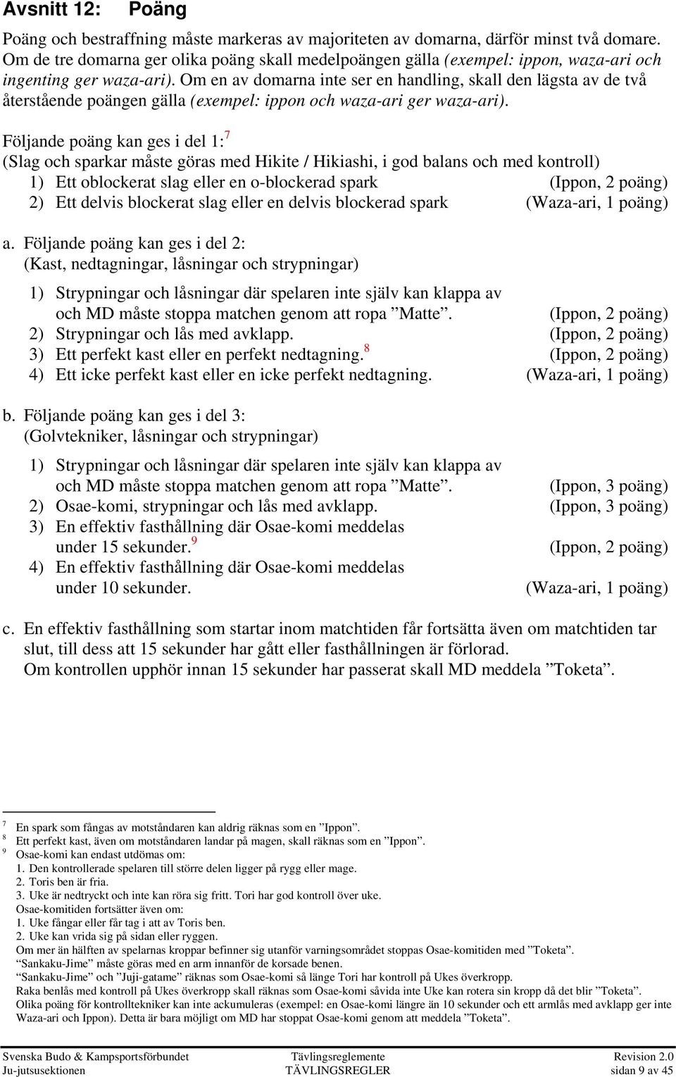 Om en av domarna inte ser en handling, skall den lägsta av de två återstående poängen gälla (exempel: ippon och waza-ari ger waza-ari).