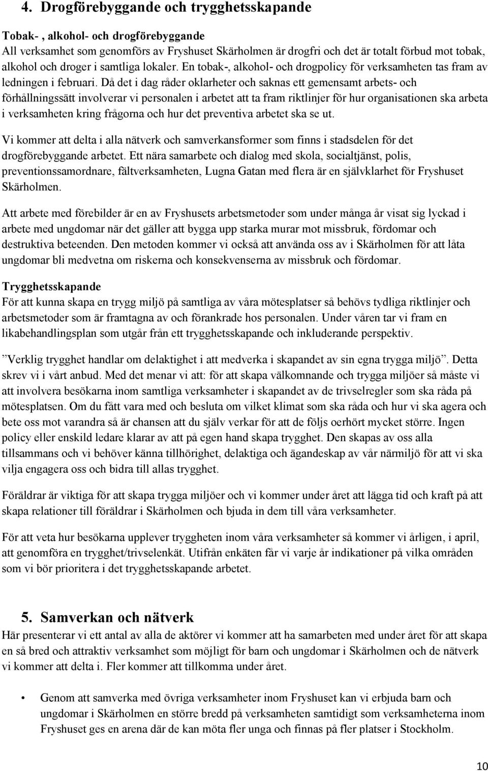 Då det i dag råder oklarheter och saknas ett gemensamt arbets- och förhållningssätt involverar vi personalen i arbetet att ta fram riktlinjer för hur organisationen ska arbeta i verksamheten kring