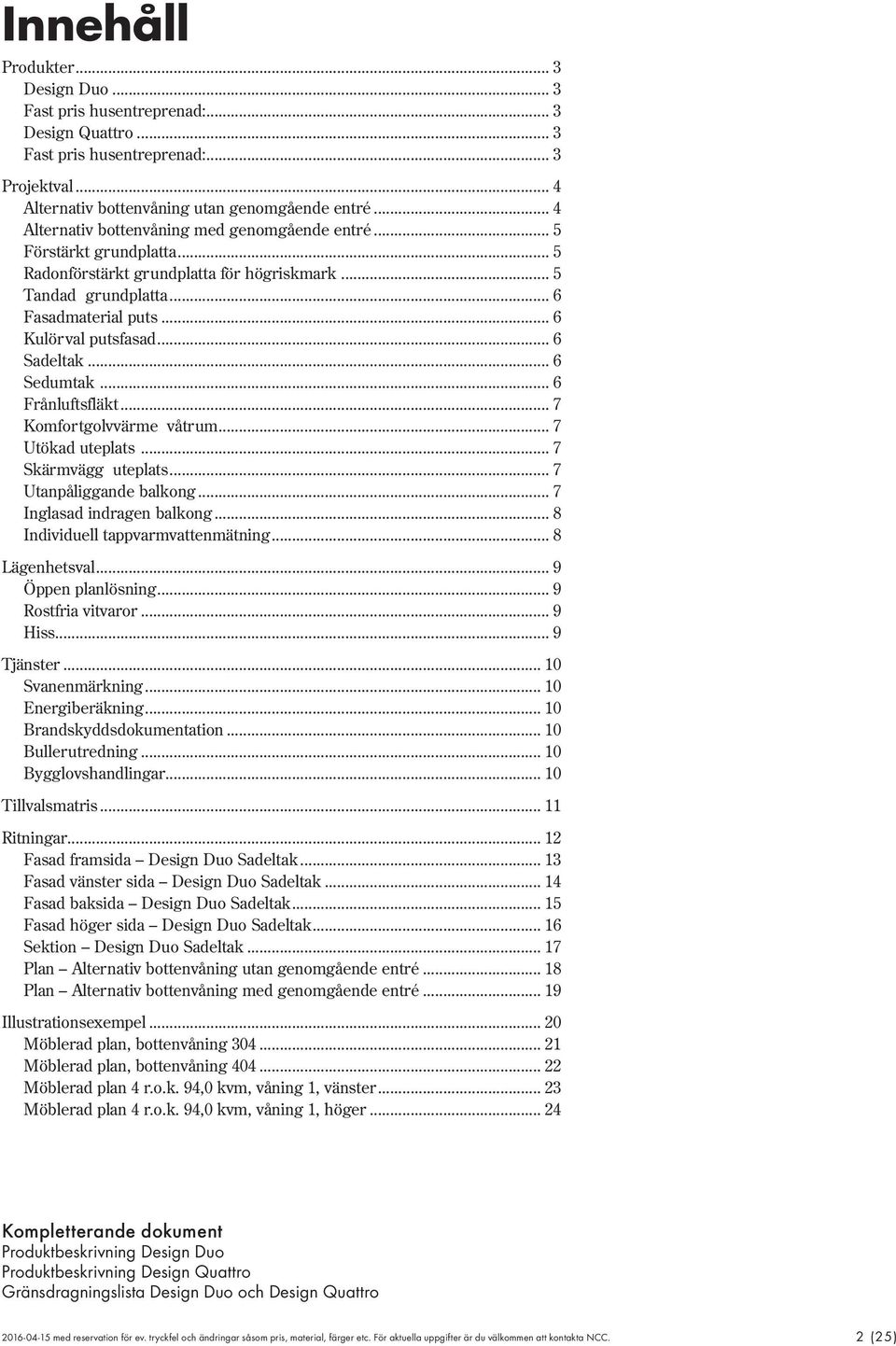 .. 6 Sadeltak... 6 Sedumtak... 6 Frånluftsfläkt... 7 Komfortgolvvärme våtrum... 7 Utökad uteplats... 7 Skärmvägg uteplats... 7 Utanpåliggande balkong... 7 Inglasad indragen balkong.