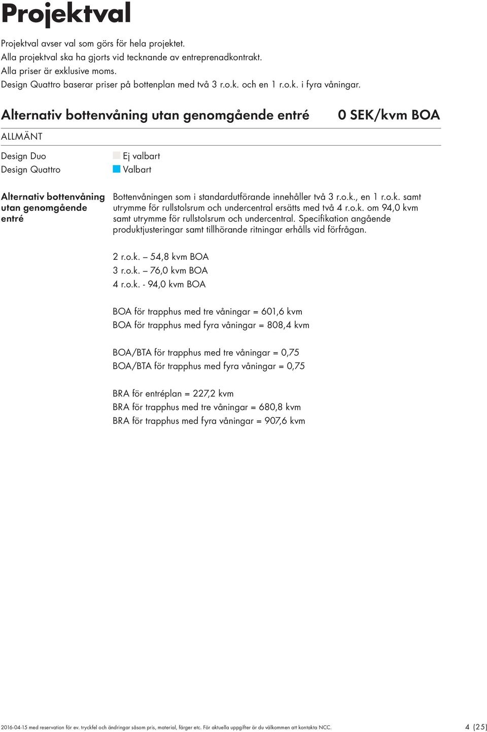 Alternativ bottenvåning utan genomgående entré 0 SEK/kvm BOA ALLMÄNT Ej valbart Alternativ bottenvåning Bottenvåningen som i standardutförande innehåller två 3 r.o.k., en 1 r.o.k. samt utan genomgående utrymme för rullstolsrum och undercentral ersätts med två 4 r.