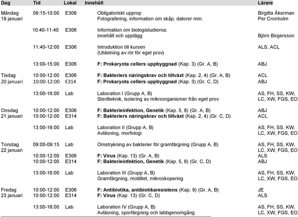 E306 F: Prokaryota cellers uppbyggnad (Kap. 3) (Gr. A, B) ABJ Tisdag 10:00-12:00 E306 F: Bakteriers näringskrav och tillväxt (Kap. 2, 4) (Gr.