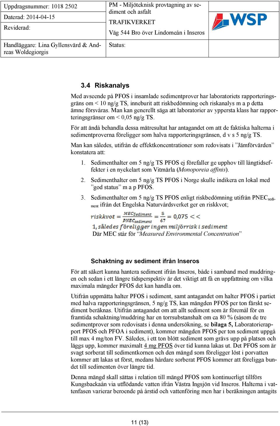 För att ändå behandla dessa mätresultat har antagandet om att de faktiska halterna i sedimentproverna föreligger som halva rapporteringsgränsen, d v s 5 ng/g TS.