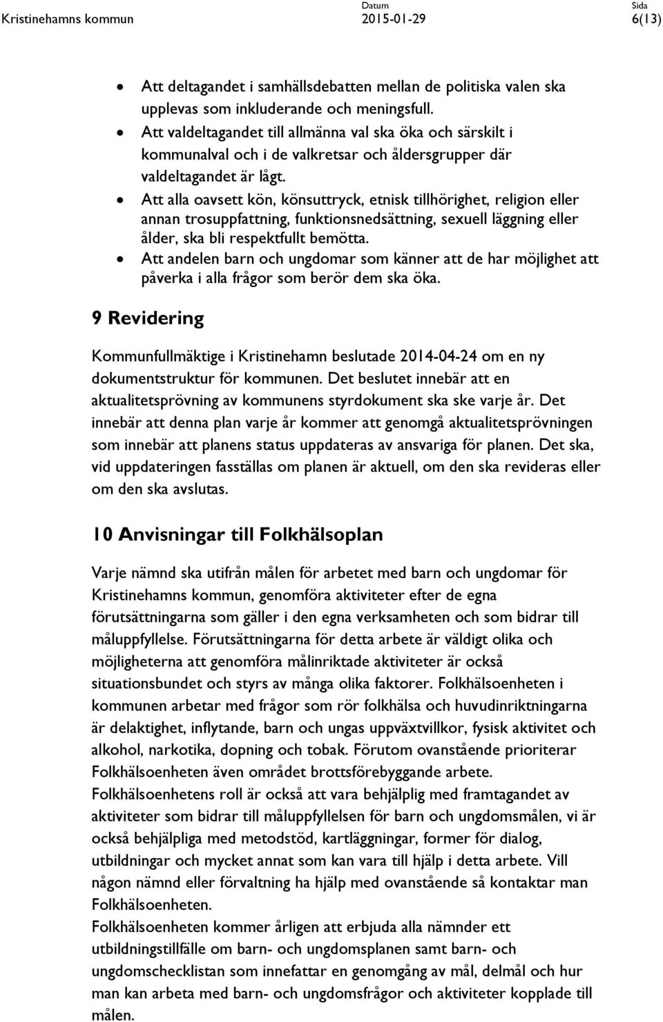 Att alla oavsett kön, könsuttryck, etnisk tillhörighet, religion eller annan trosuppfattning, funktionsnedsättning, sexuell läggning eller ålder, ska bli respektfullt bemötta.