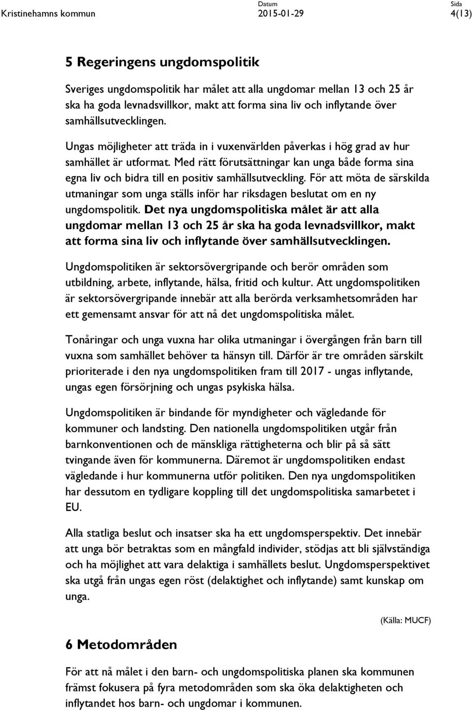 För att möta de särskilda utmaningar som unga ställs inför har riksdagen beslutat om en ny ungdomspolitik.