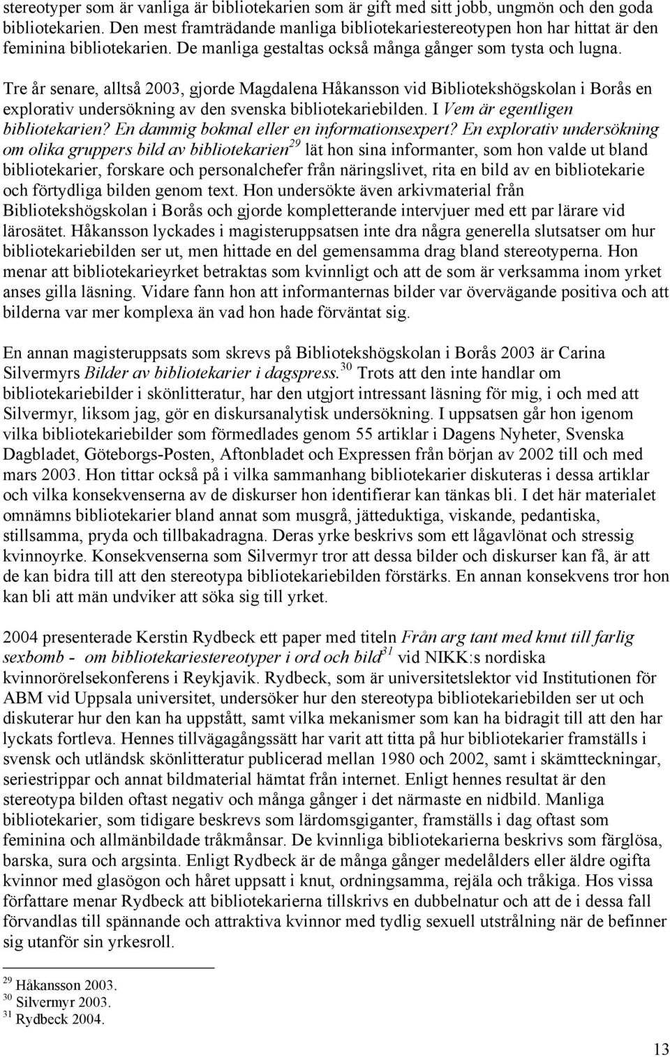 Tre år senare, alltså 2003, gjorde Magdalena Håkansson vid Bibliotekshögskolan i Borås en explorativ undersökning av den svenska bibliotekariebilden. I Vem är egentligen bibliotekarien?