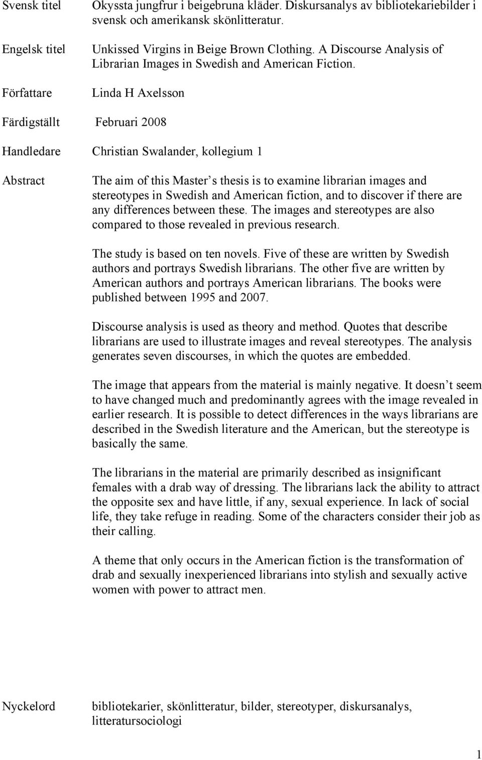 Linda H Axelsson Färdigställt Februari 2008 Handledare Christian Swalander, kollegium 1 Abstract The aim of this Master s thesis is to examine librarian images and stereotypes in Swedish and American