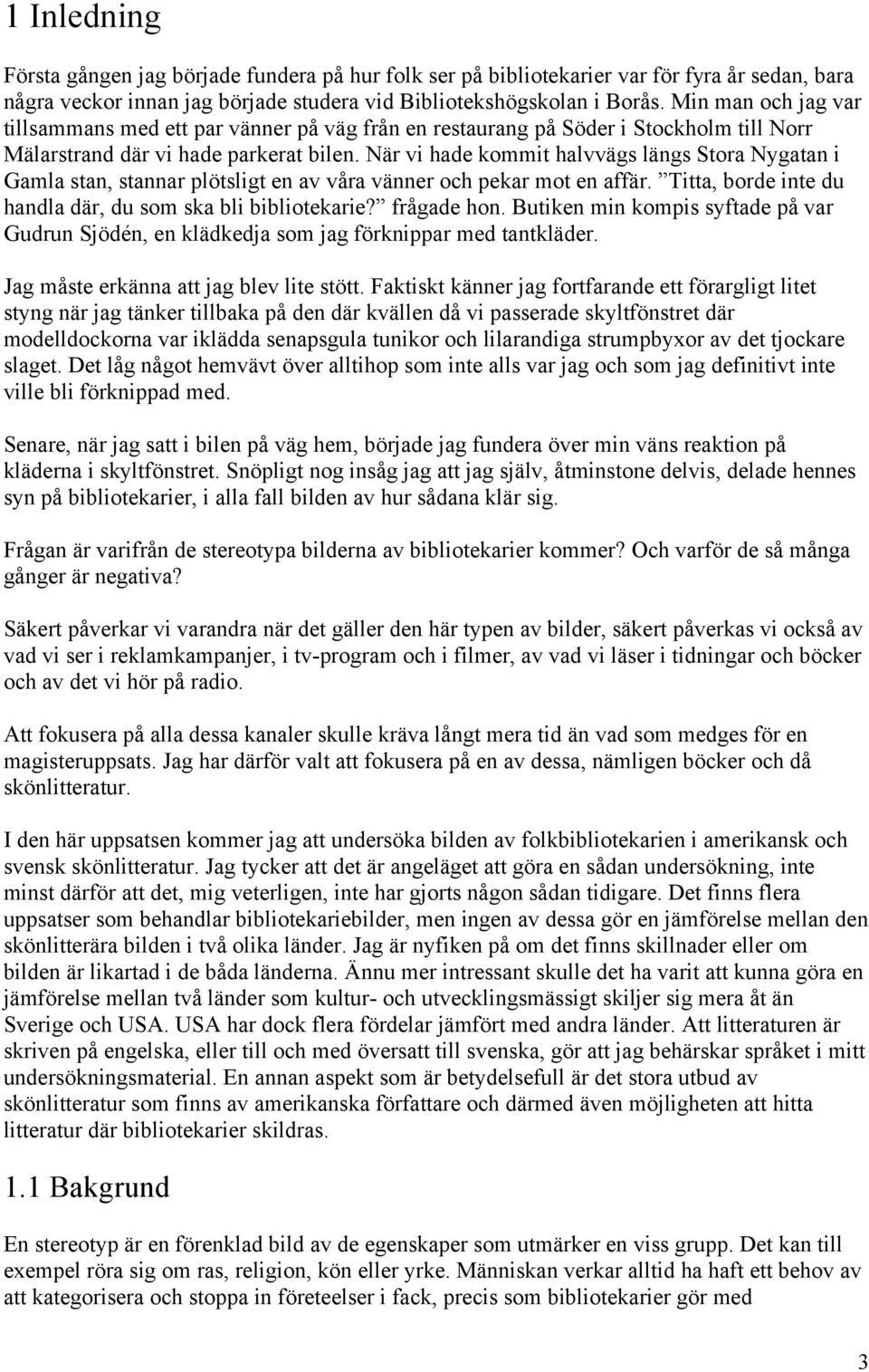 När vi hade kommit halvvägs längs Stora Nygatan i Gamla stan, stannar plötsligt en av våra vänner och pekar mot en affär. Titta, borde inte du handla där, du som ska bli bibliotekarie? frågade hon.