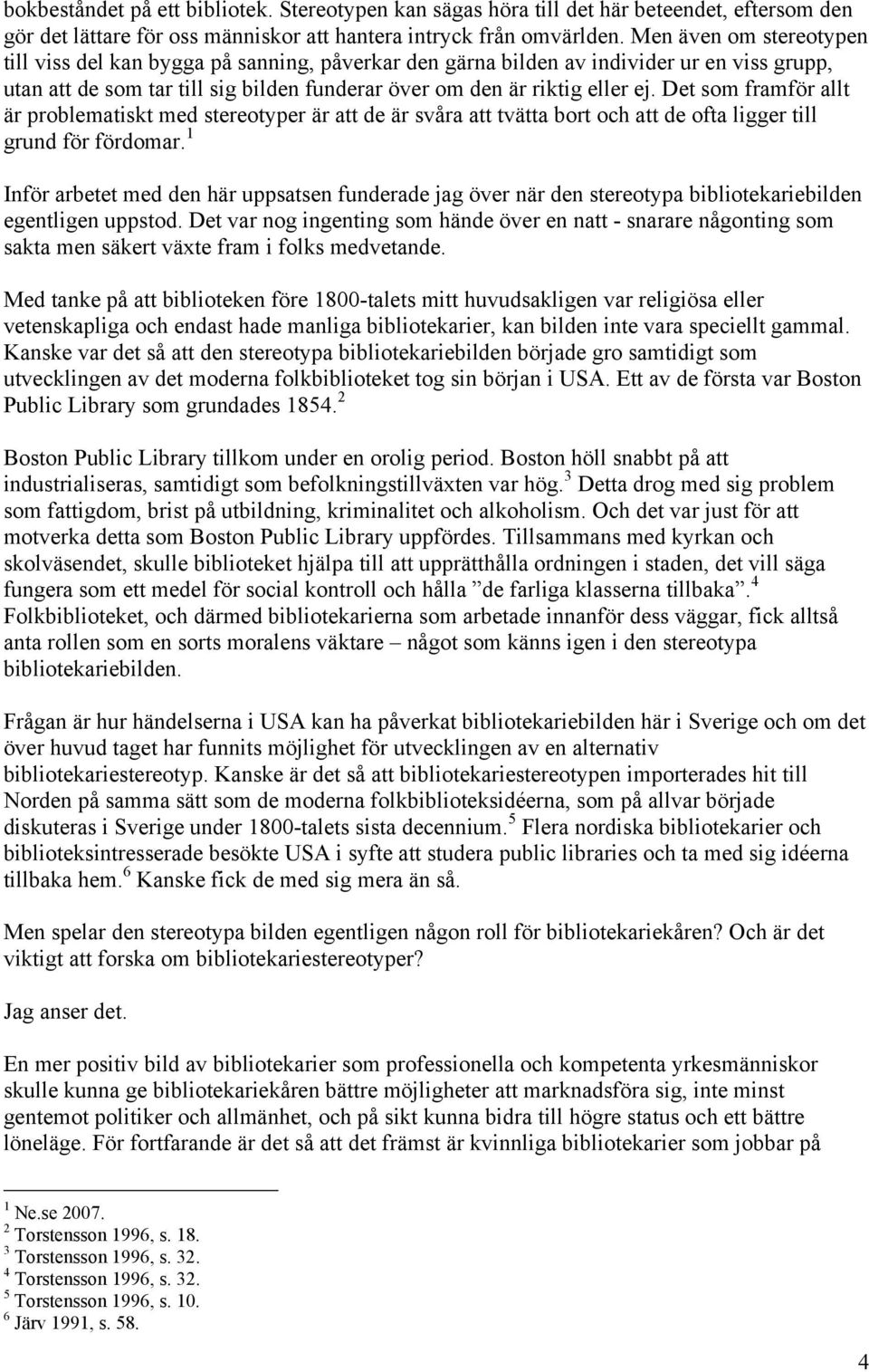 Det som framför allt är problematiskt med stereotyper är att de är svåra att tvätta bort och att de ofta ligger till grund för fördomar.