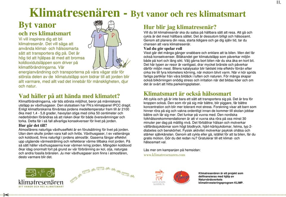 Vår energianvändning och transporterna på våra vägar står för största delen av de klimatutsläpp som bidrar till att jorden blir allt varmare, med allt vad det innebär för mänskligheten, djur och