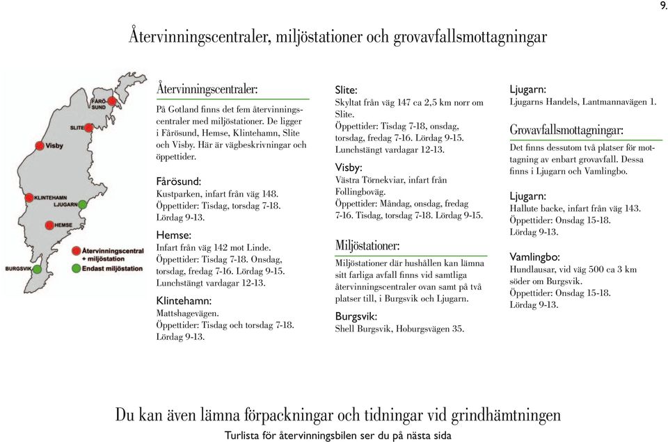 Hemse: Infart från väg 142 mot Linde. Öppettider: Tisdag 7-18. Onsdag, torsdag, fredag 7-16. Lördag 9-15. Lunchstängt vardagar 12-13. Klintehamn: Mattshagevägen. Öppettider: Tisdag och torsdag 7-18.