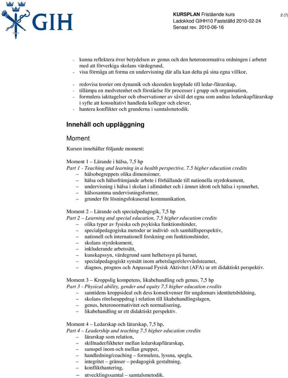 och observationer av såväl det egna som andras ledarskap/lärarskap i syfte att konsultativt handleda kollegor och elever, - hantera konflikter och grunderna i samtalsmetodik.