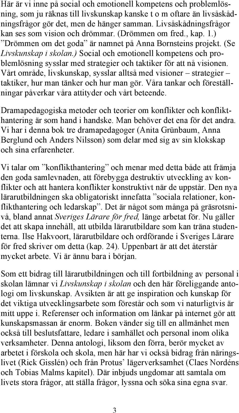 ) Social och emotionell kompetens och problemlösning sysslar med strategier och taktiker för att nå visionen.