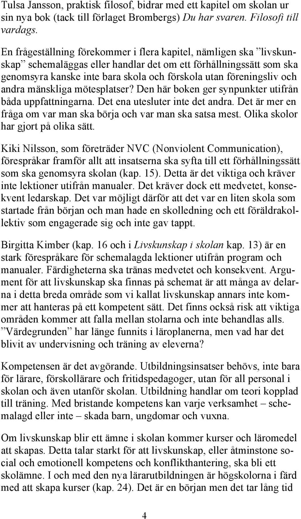 och andra mänskliga mötesplatser? Den här boken ger synpunkter utifrån båda uppfattningarna. Det ena utesluter inte det andra. Det är mer en fråga om var man ska börja och var man ska satsa mest.