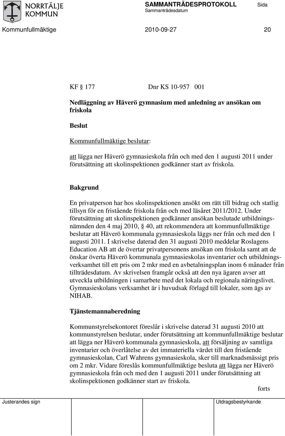 Bakgrund En privatperson har hos skolinspektionen ansökt om rätt till bidrag och statlig tillsyn för en fristående friskola från och med läsåret 2011/2012.