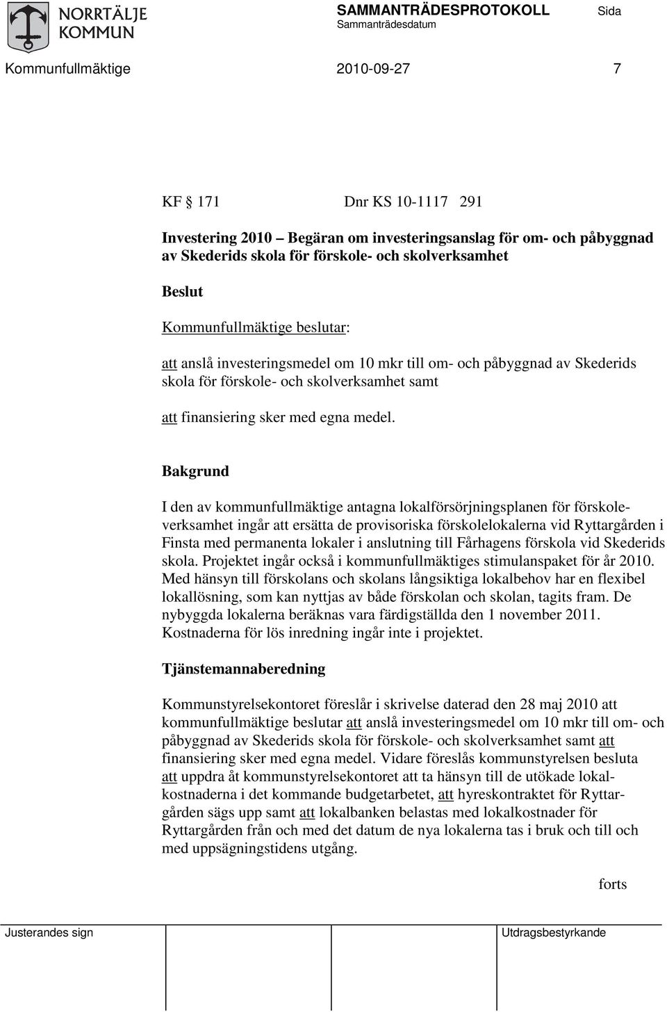 Bakgrund I den av kommunfullmäktige antagna lokalförsörjningsplanen för förskoleverksamhet ingår att ersätta de provisoriska förskolelokalerna vid Ryttargården i Finsta med permanenta lokaler i