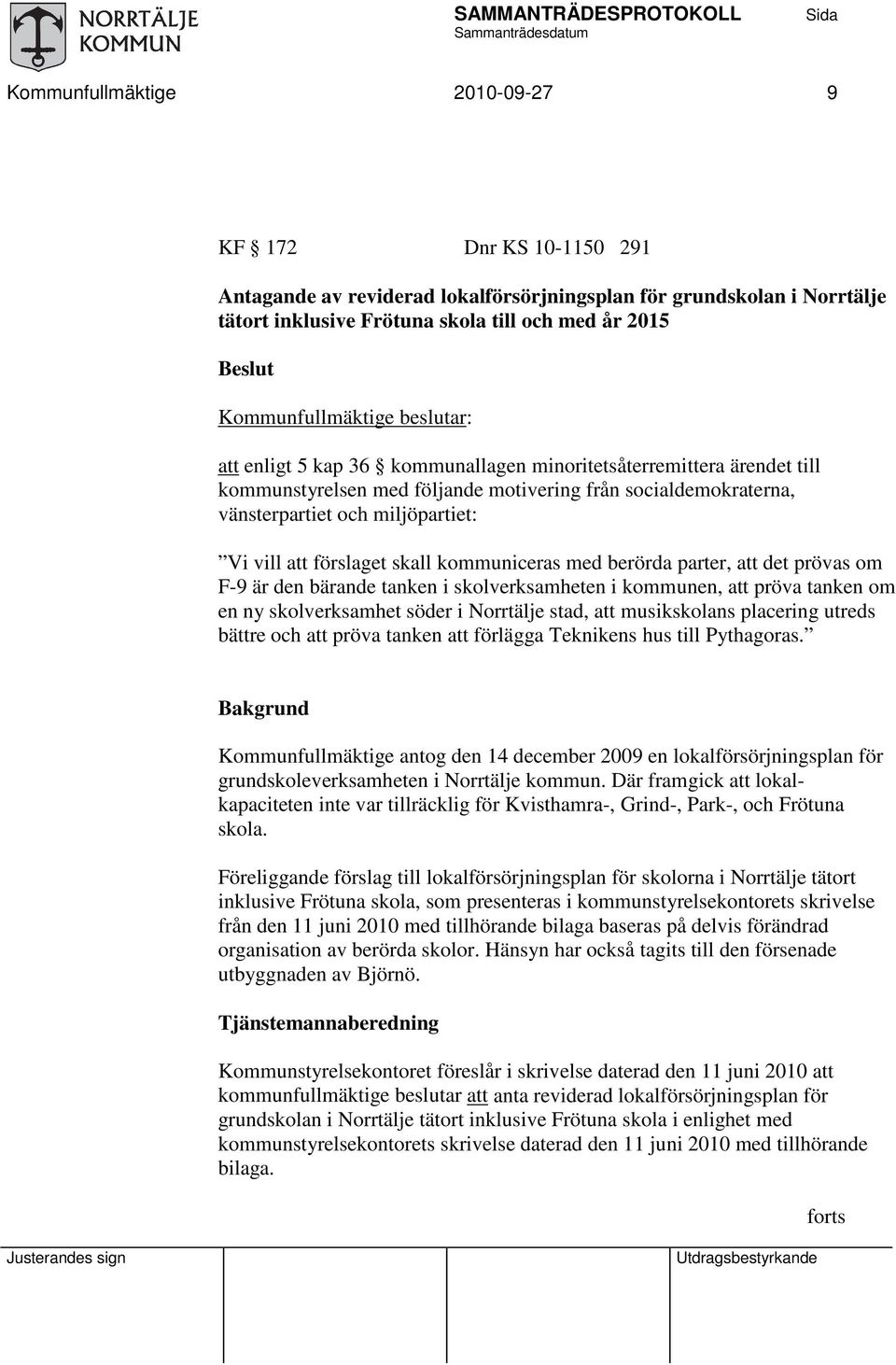 vill att förslaget skall kommuniceras med berörda parter, att det prövas om F-9 är den bärande tanken i skolverksamheten i kommunen, att pröva tanken om en ny skolverksamhet söder i Norrtälje stad,