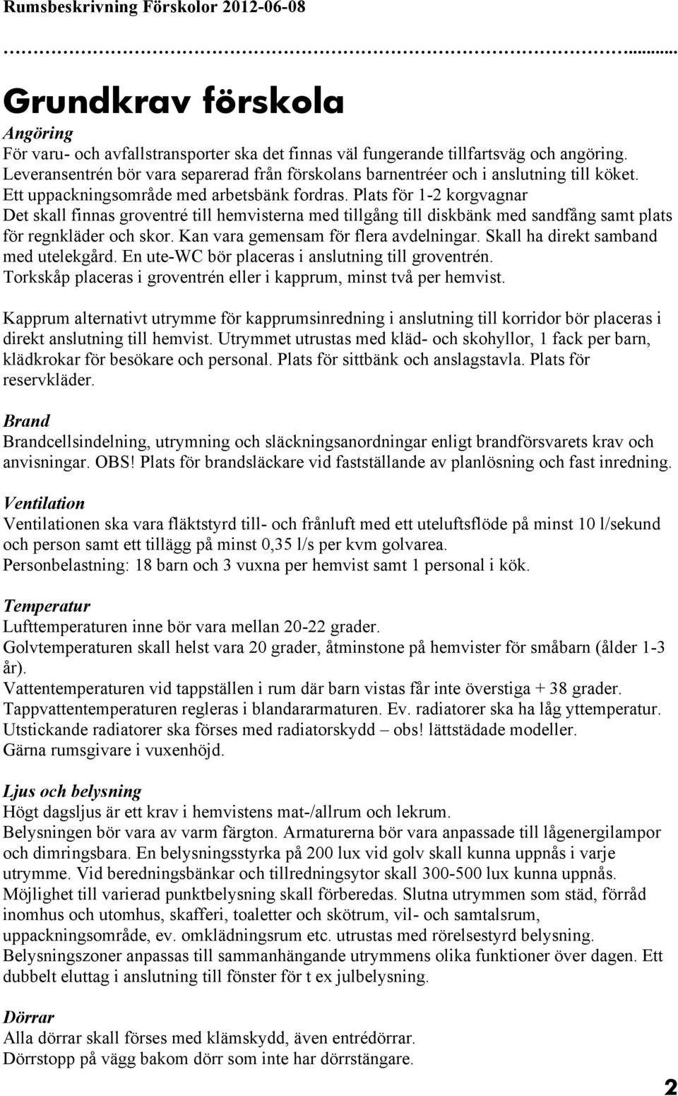 Plats för 1-2 korgvagnar Det skall finnas groventré till hemvisterna med tillgång till diskbänk med sandfång samt plats för regnkläder och skor. Kan vara gemensam för flera avdelningar.