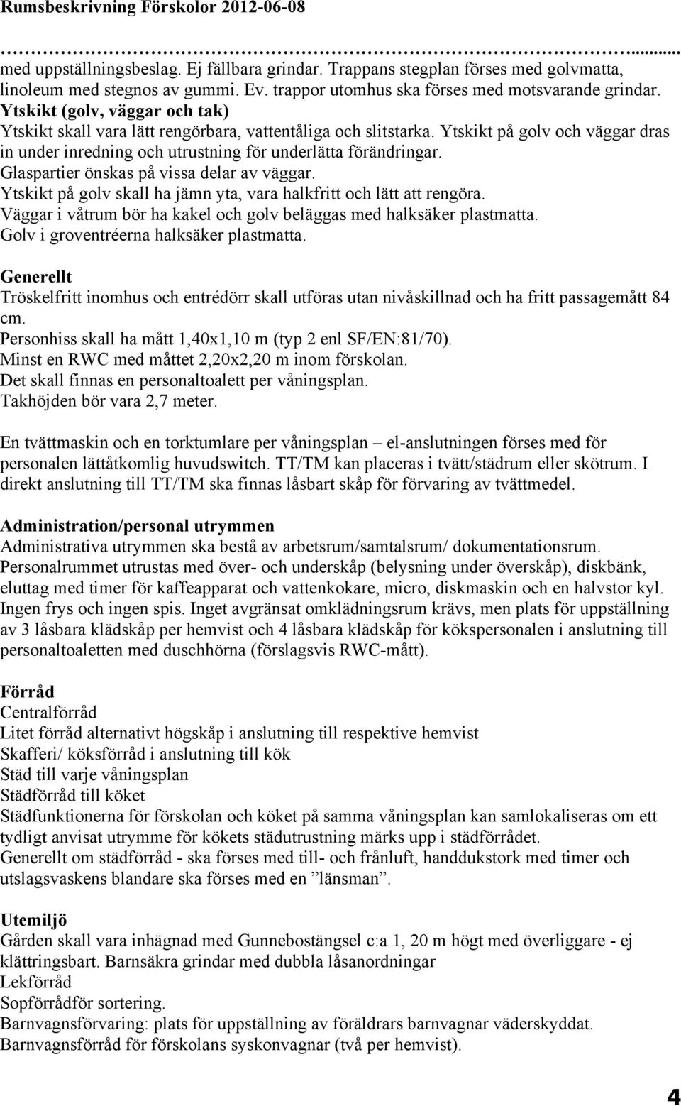 Glaspartier önskas på vissa delar av väggar. Ytskikt på golv skall ha jämn yta, vara halkfritt och lätt att rengöra. i våtrum bör ha kakel och golv beläggas med halksäker plastmatta.