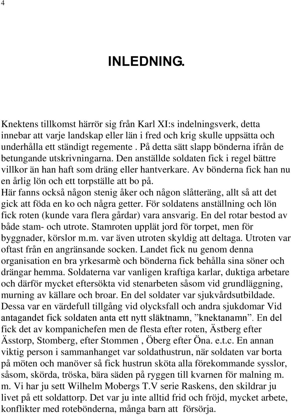 Av bönderna fick han nu en årlig lön och ett torpställe att bo på. Här fanns också någon stenig åker och någon slåtteräng, allt så att det gick att föda en ko och några getter.