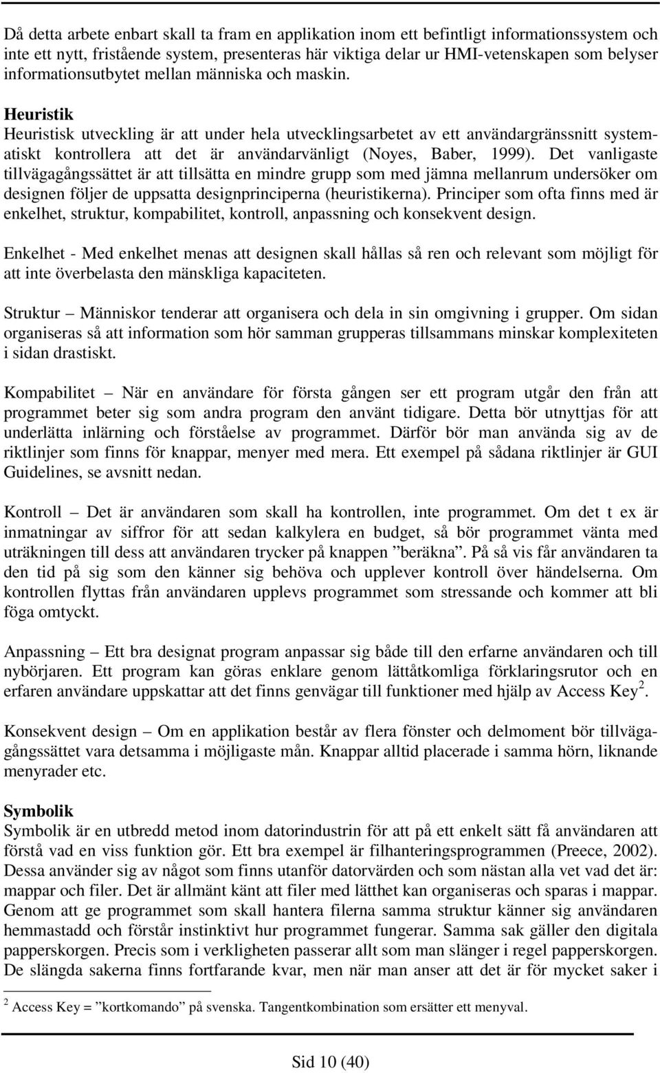 Heuristik Heuristisk utveckling är att under hela utvecklingsarbetet av ett användargränssnitt systematiskt kontrollera att det är användarvänligt (Noyes, Baber, 1999).