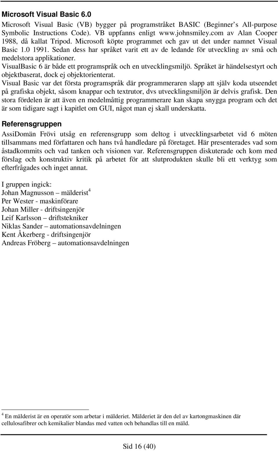 Sedan dess har språket varit ett av de ledande för utveckling av små och medelstora applikationer. VisualBasic 6 är både ett programspråk och en utvecklingsmiljö.