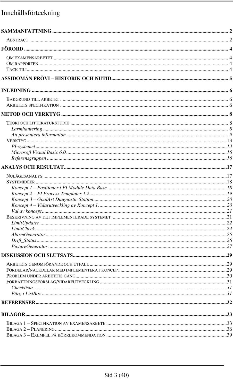 ..16 Referensgruppen...16 ANALYS OCH RESULTAT...17 NULÄGESANALYS...17 SYSTEMIDÉER...18 Koncept 1 Positioner i PI Module Data Base...18 Koncept 2 PI Process Templates 1.2...19 Koncept 3 GoalArt Diagnostic Station.