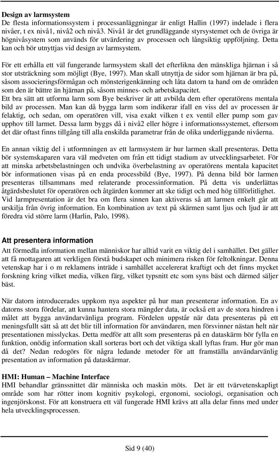 För ett erhålla ett väl fungerande larmsystem skall det efterlikna den mänskliga hjärnan i så stor utsträckning som möjligt (Bye, 1997).