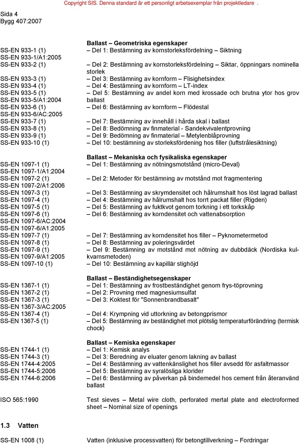SS-EN 1097-6/A1:2005 SS-EN 1097-7 (1) SS-EN 1097-8 (1) SS-EN 1097-9 (1) SS-EN 1097-9/A1:2005 SS-EN 1097-10 (1) SS-EN 1367-1 (1) SS-EN 1367-2 (1) SS-EN 1367-3 (1) SS-EN 1367-3/AC:2005 SS-EN 1367-4 (1)