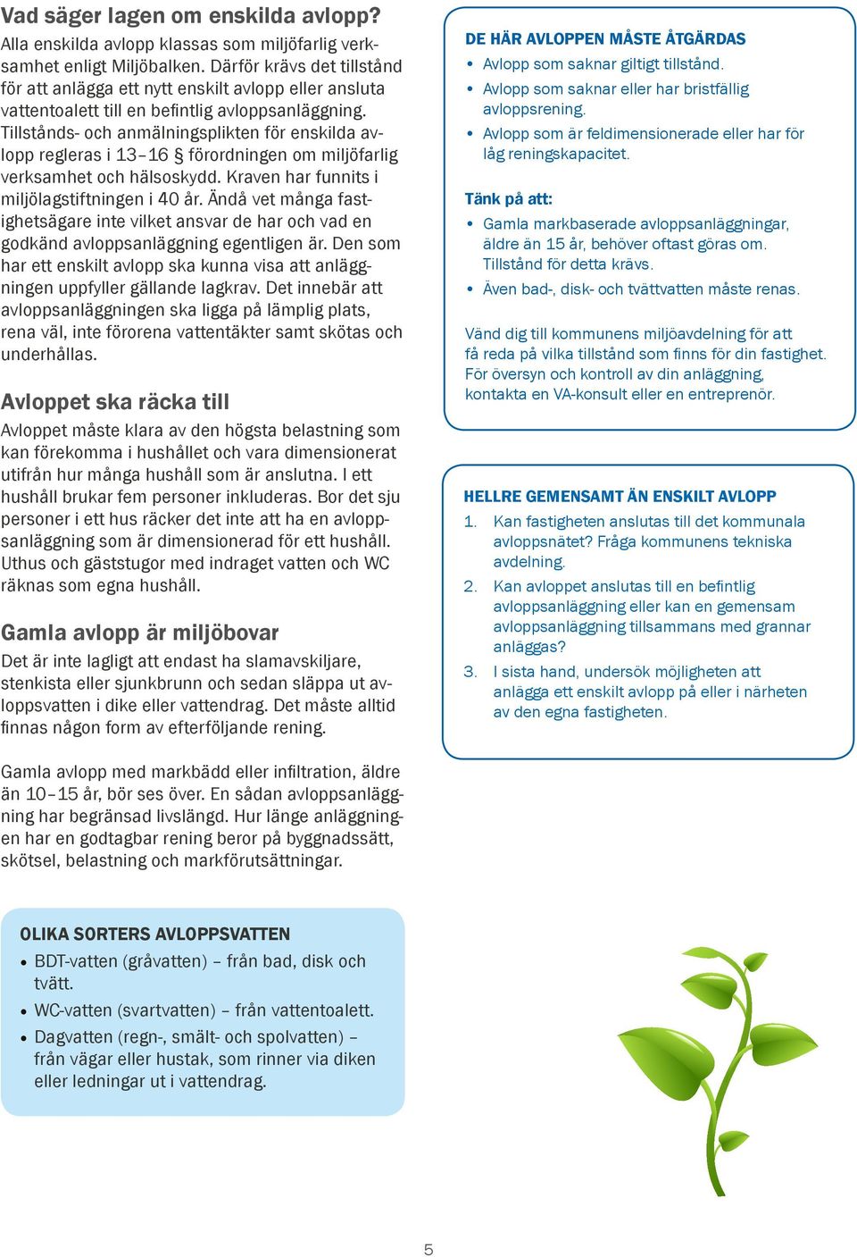 Tillstånds- och anmälningsplikten för enskilda avlopp regleras i 13 16 förordningen om miljöfarlig verksamhet och hälsoskydd. Kraven har funnits i miljölagstiftningen i 40 år.