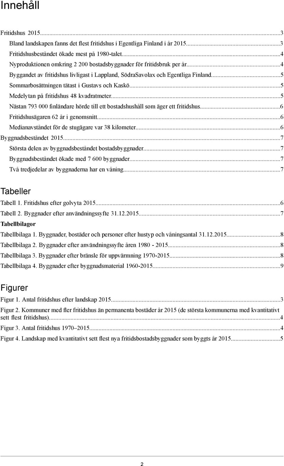 5 Sommarbosättningen tätast i Gustavs och Kaskö5 Medelytan på fritidshus 48 kvadratmeter5 Nästan 793 000 finländare hörde till ett bostadshushåll som äger ett fritidshus6 Fritidshusägaren 62 år i