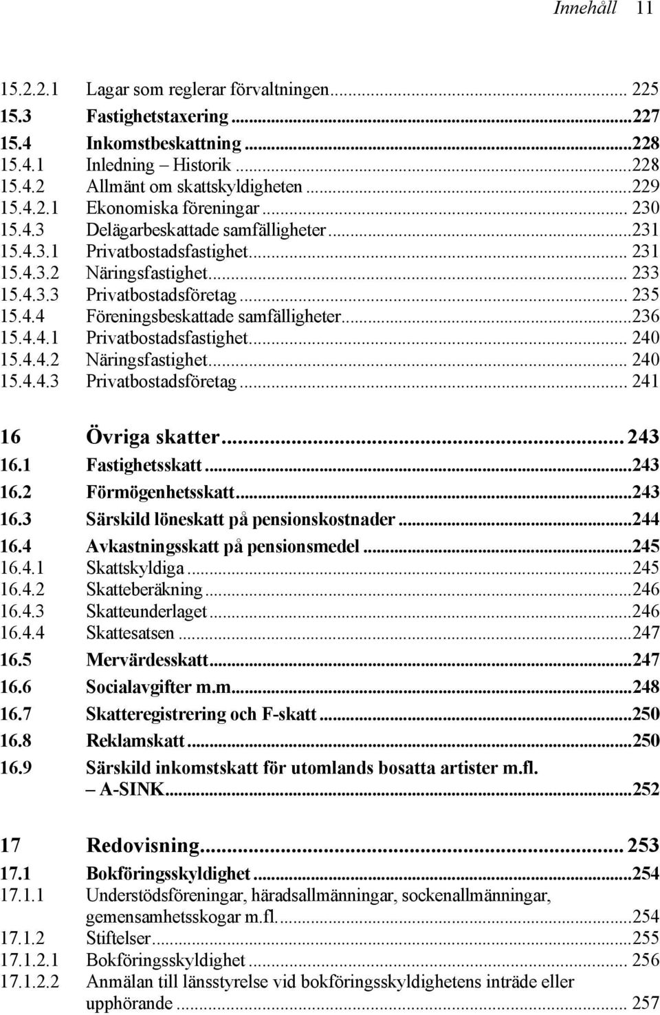 ..236 15.4.4.1 Privatbostadsfastighet... 240 15.4.4.2 Näringsfastighet... 240 15.4.4.3 Privatbostadsföretag... 241 16 Övriga skatter... 243 16.1 Fastighetsskatt...243 16.2 Förmögenhetsskatt...243 16.3 Särskild löneskatt på pensionskostnader.