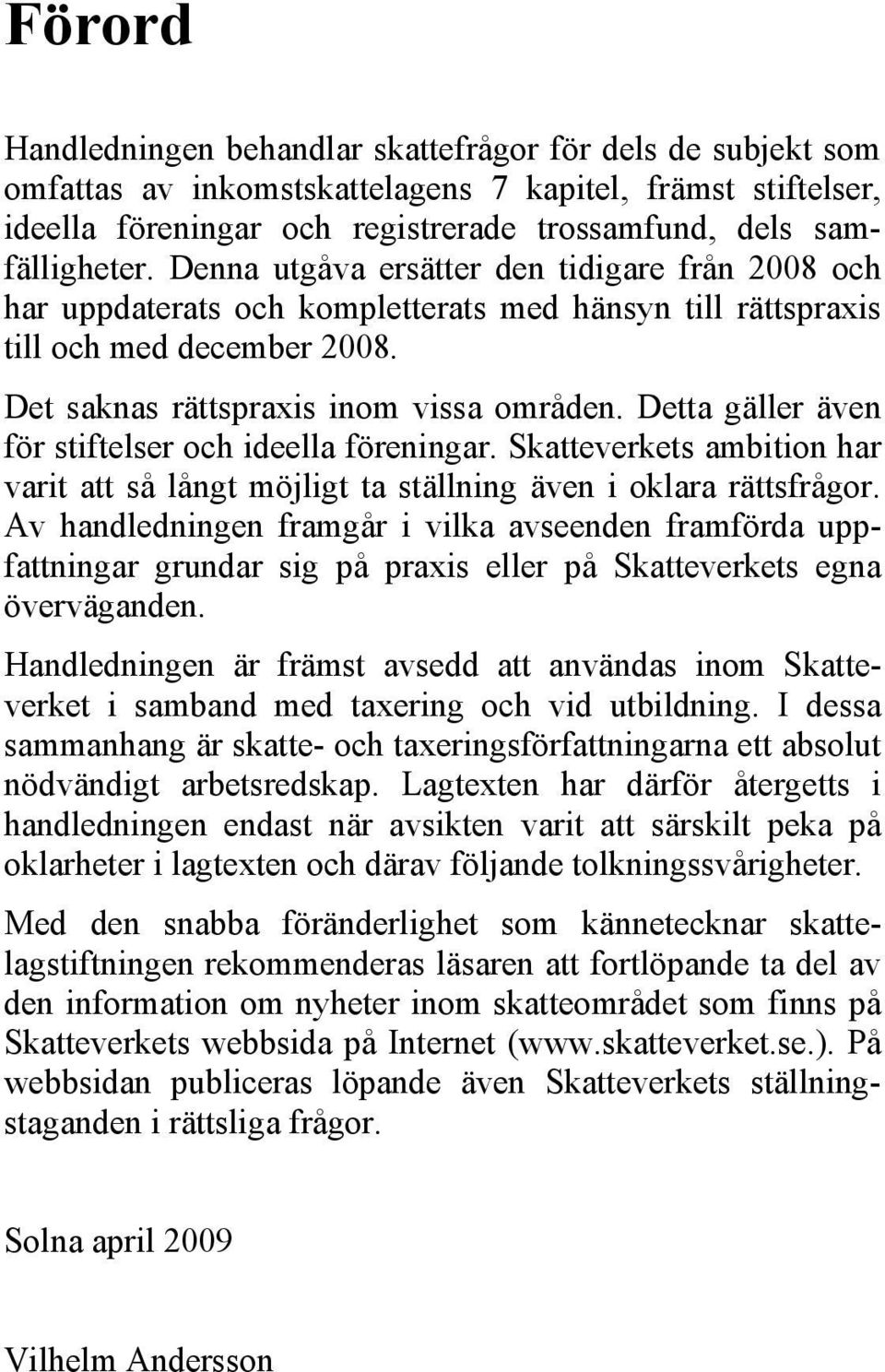 Detta gäller även för stiftelser och ideella föreningar. Skatteverkets ambition har varit att så långt möjligt ta ställning även i oklara rättsfrågor.