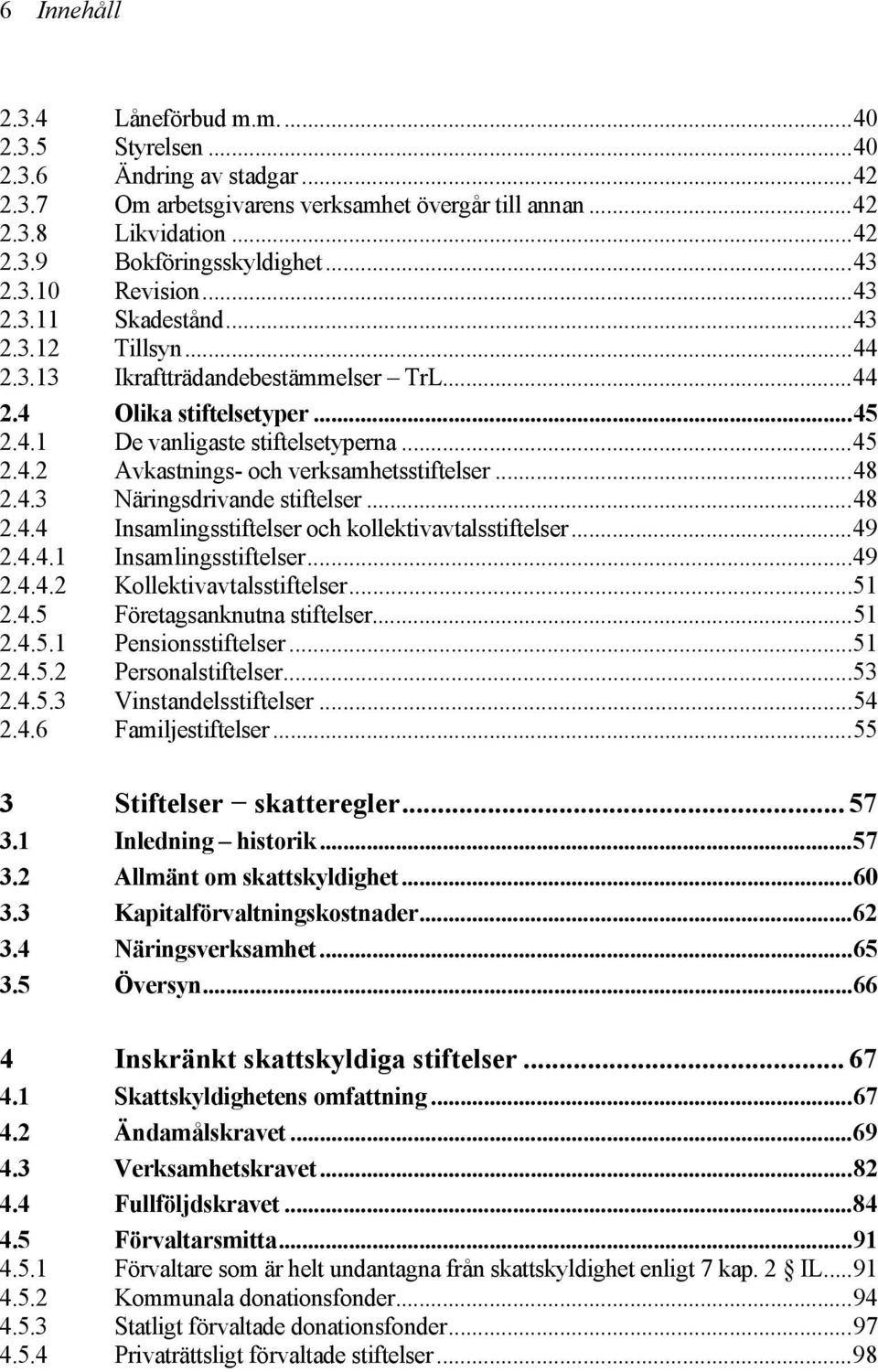 ..48 2.4.3 Näringsdrivande stiftelser...48 2.4.4 Insamlingsstiftelser och kollektivavtalsstiftelser...49 2.4.4.1 Insamlingsstiftelser...49 2.4.4.2 Kollektivavtalsstiftelser...51 2.4.5 Företagsanknutna stiftelser.